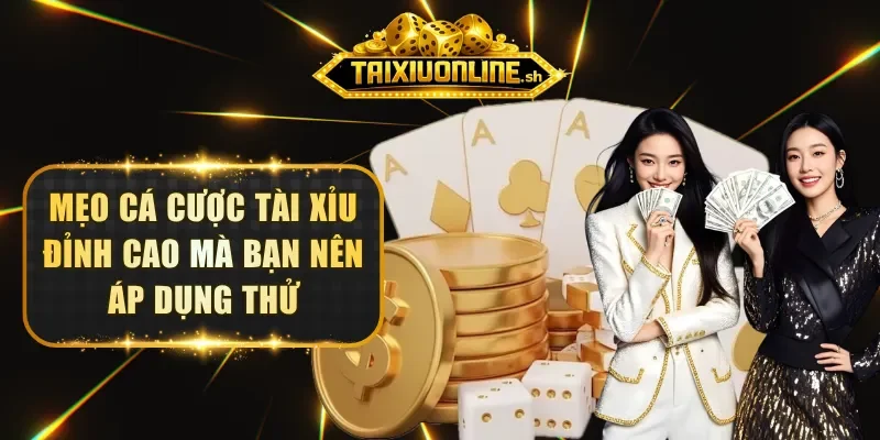 Mẹo cá cược tài xỉu đỉnh cao mà bạn nên áp dụng thử