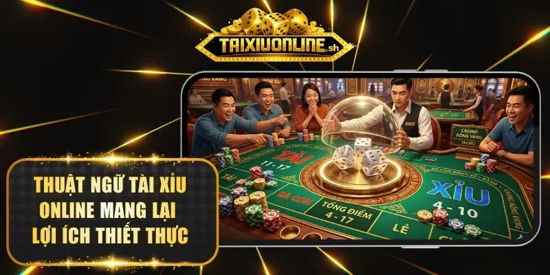 Thuật ngữ Tài Xỉu online mang lại lợi ích thiết thực
